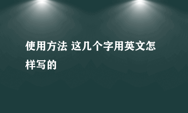 使用方法 这几个字用英文怎样写的