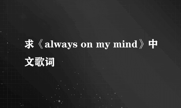 求《always on my mind》中文歌词