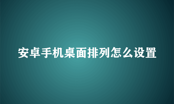 安卓手机桌面排列怎么设置