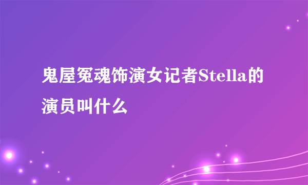 鬼屋冤魂饰演女记者Stella的演员叫什么