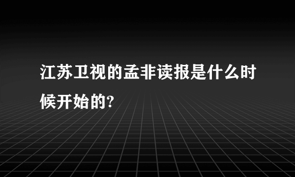 江苏卫视的孟非读报是什么时候开始的?