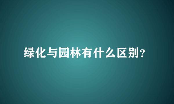 绿化与园林有什么区别？