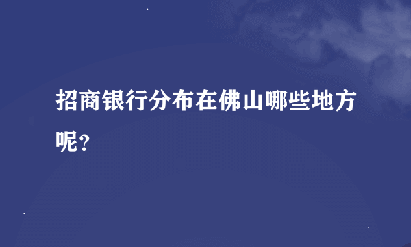 招商银行分布在佛山哪些地方呢？