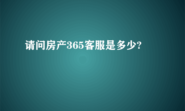 请问房产365客服是多少?