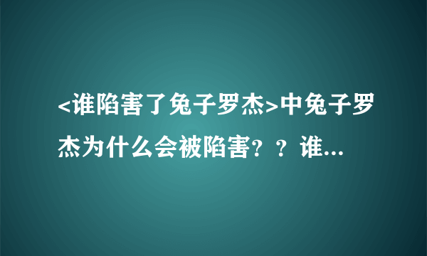 <谁陷害了兔子罗杰>中兔子罗杰为什么会被陷害？？谁能回答？200字