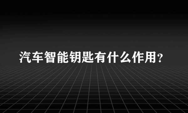 汽车智能钥匙有什么作用？