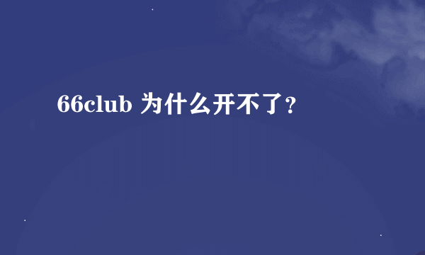 66club 为什么开不了？