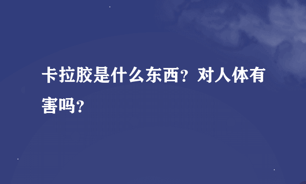 卡拉胶是什么东西？对人体有害吗？