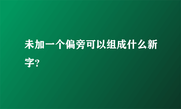 未加一个偏旁可以组成什么新字？