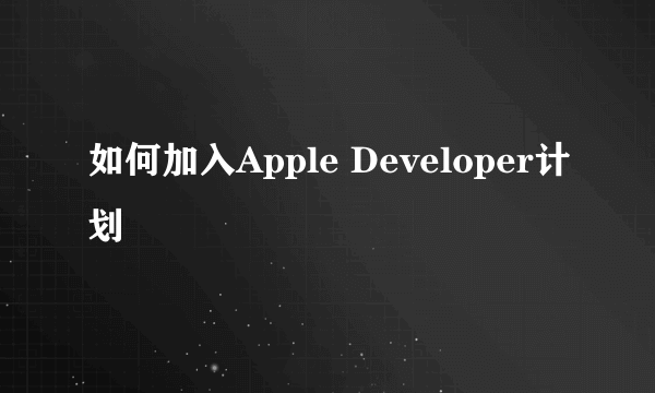 如何加入Apple Developer计划