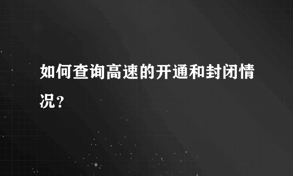 如何查询高速的开通和封闭情况？