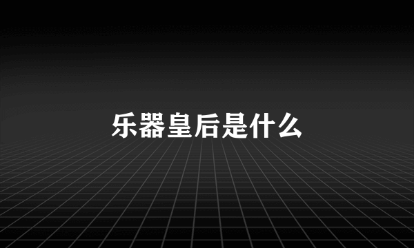 乐器皇后是什么