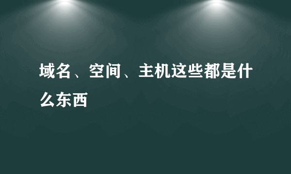 域名、空间、主机这些都是什么东西