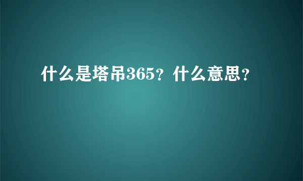 什么是塔吊365？什么意思？