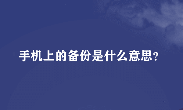 手机上的备份是什么意思？