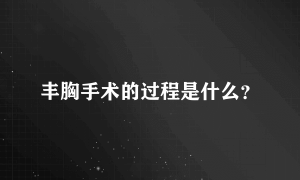 丰胸手术的过程是什么？