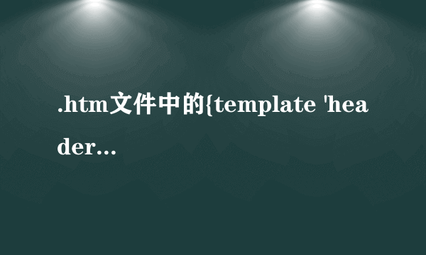 .htm文件中的{template 'header'}是什么意思？