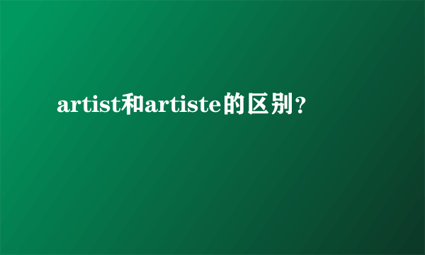 artist和artiste的区别？