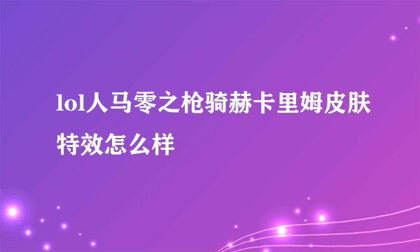 lol人马零之枪骑赫卡里姆皮肤特效怎么样