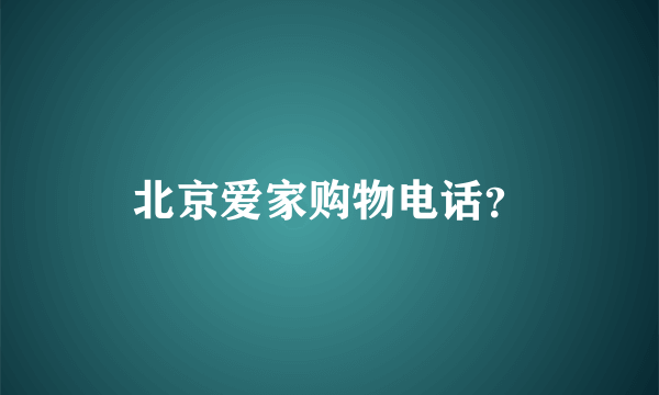 北京爱家购物电话？