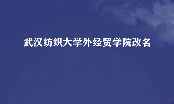 武汉纺织大学外经贸学院改名