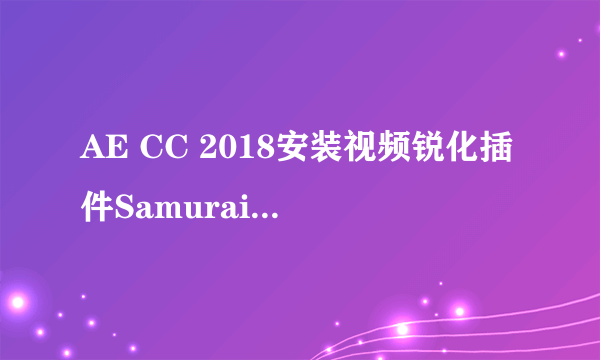 AE CC 2018安装视频锐化插件Samurai Sharpen后无法启动