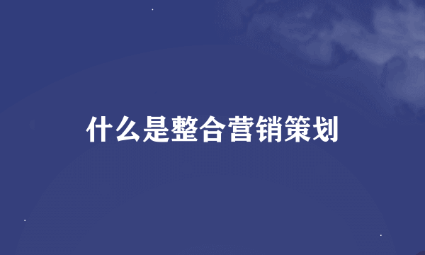 什么是整合营销策划