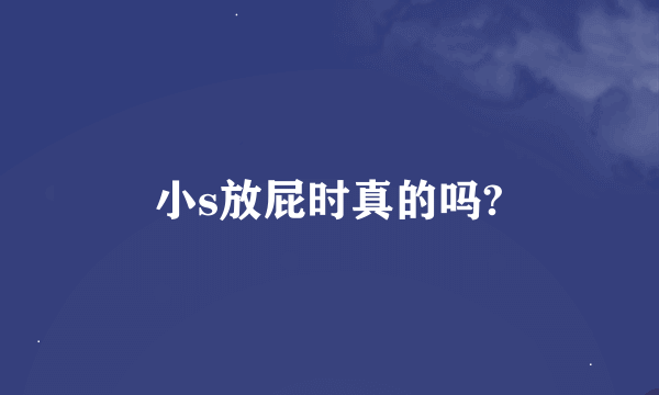 小s放屁时真的吗?