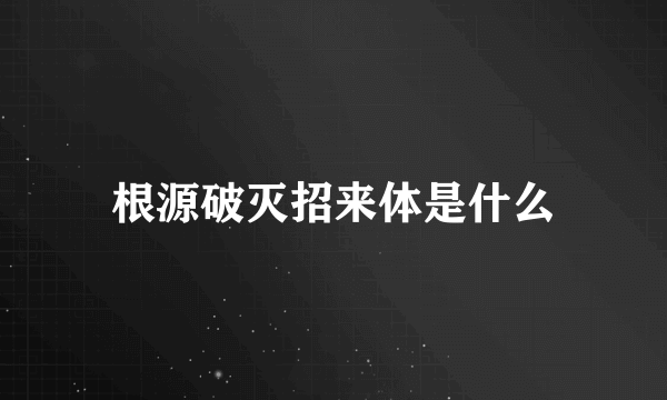 根源破灭招来体是什么