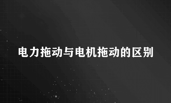 电力拖动与电机拖动的区别