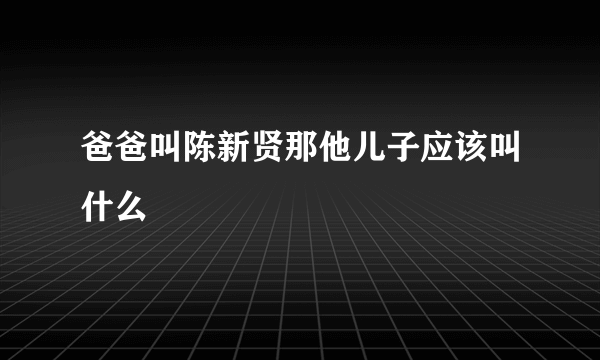 爸爸叫陈新贤那他儿子应该叫什么