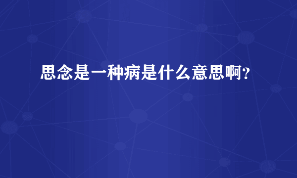 思念是一种病是什么意思啊？