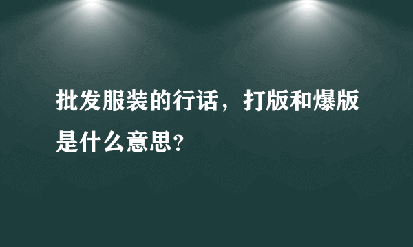 批发服装的行话，打版和爆版是什么意思？