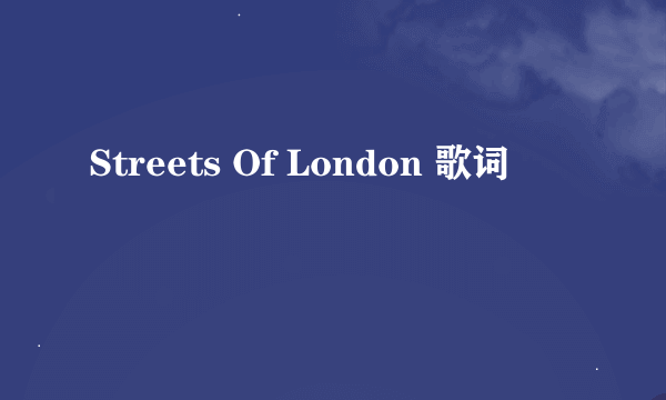 Streets Of London 歌词