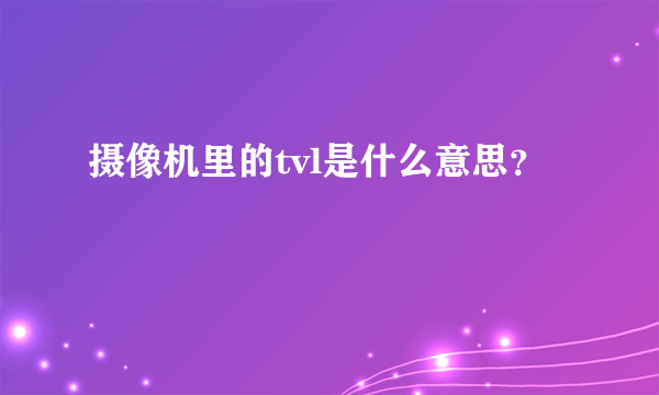 摄像机里的tvl是什么意思？