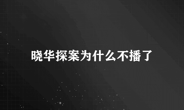 晓华探案为什么不播了