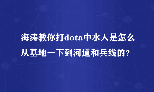 海涛教你打dota中水人是怎么从基地一下到河道和兵线的？