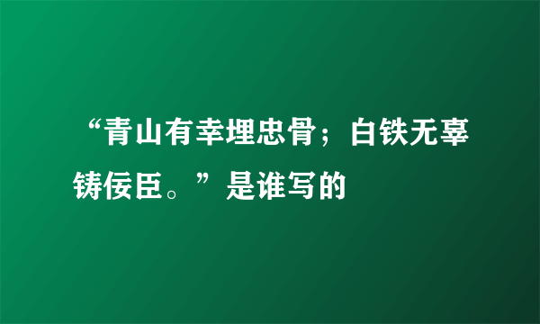 “青山有幸埋忠骨；白铁无辜铸佞臣。”是谁写的