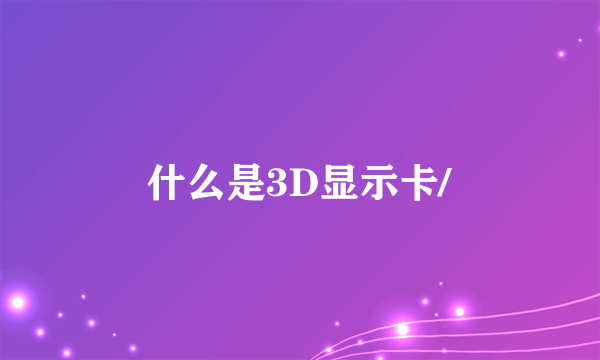 什么是3D显示卡/