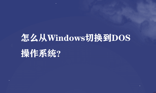 怎么从Windows切换到DOS操作系统？