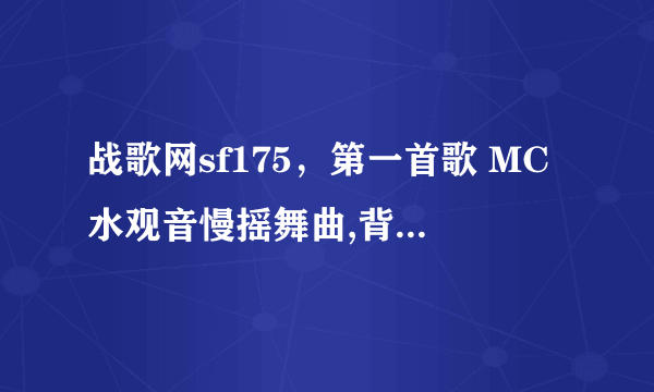 战歌网sf175，第一首歌 MC水观音慢摇舞曲,背景音乐叫什么？