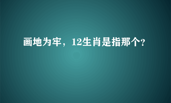 画地为牢，12生肖是指那个？