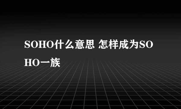 SOHO什么意思 怎样成为SOHO一族