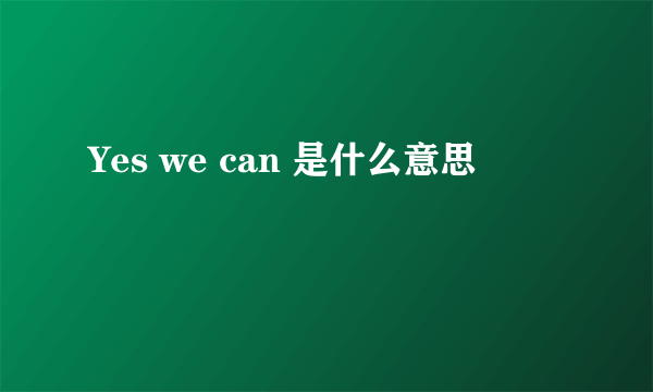 Yes we can 是什么意思