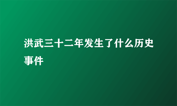 洪武三十二年发生了什么历史事件