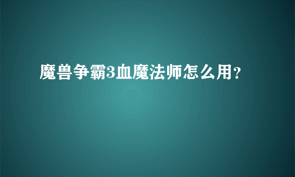 魔兽争霸3血魔法师怎么用？