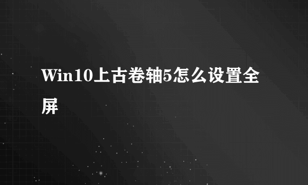 Win10上古卷轴5怎么设置全屏