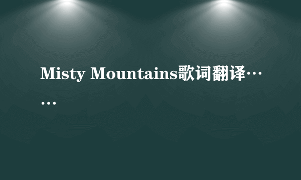 Misty Mountains歌词翻译……