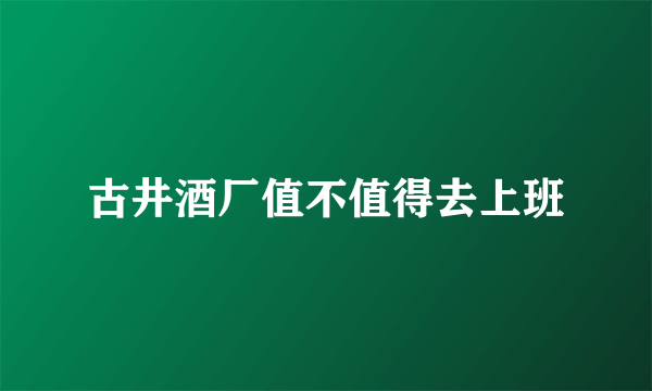 古井酒厂值不值得去上班