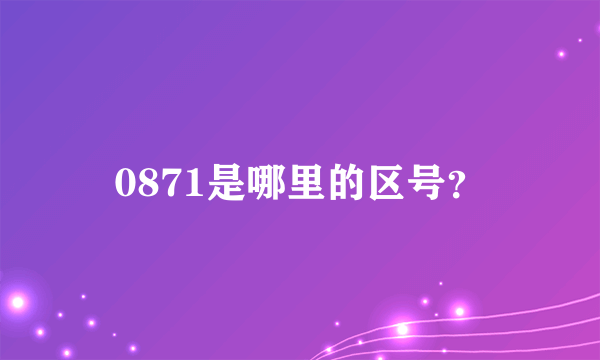 0871是哪里的区号？